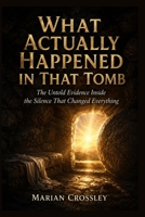 WHAT ACTUALLY HAPPENED IN THAT TOMB: The Untold Evidence Inside the Silence That Changed Everything B0H1GWV97B Book Cover