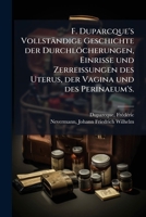 F. Duparcque's Vollständige Geschichte Der Durchlöcherungen, Einrisse Und Zerreissungen Des Uterus, Der Vagina Und Des Perinaeum's: Nebst Angabe Der ... Dieser Affectionen 1246760118 Book Cover