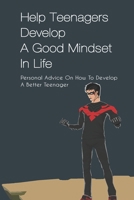 Help Teenagers Develop A Good Mindset In Life: Personal Advice On How To Develop A Better Teenager: How To Shape Your Future And Transform The World B094L5NFYT Book Cover