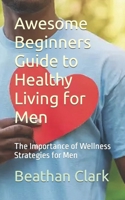 Awesome Beginners Guide to Healthy Living for Men: The Importance of Wellness Strategies for Men B0CJXBR356 Book Cover