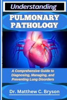 UNDERSTANDING PULMONARY PATHOLOGY: A Comprehensive Guide to Diagnosing, Managing, and Preventing Lung Disorders B0FQ3T9P3Y Book Cover