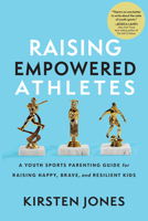 Raising Empowered Athletes: A Youth Sports Parenting Guide for Raising Happy, Brave, and Resilient Kids 1637272812 Book Cover