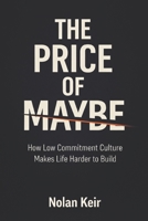 The Price of Maybe: How Low Commitment Culture Makes Life Harder to Build B0GVS5KWSS Book Cover