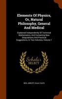 Elements of Physics; Or, Natural Philosophy, General and Medical, Explained Independently of Technical Mathematics, and Containing New Disquisitions and Practical Suggestions; Volume 1 135563329X Book Cover