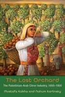 The Lost Orchard: The Palestinian-Arab Citrus Industry, 1850-1949 0815636709 Book Cover