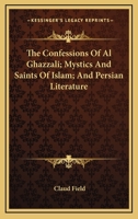 The Confessions Of Al Ghazzali; Mystics And Saints Of Islam; And Persian Literature 1162811005 Book Cover
