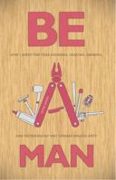 Be a Man: How I Spent One Year Drinking, Shaving, Farming, and Fathering My Way Toward Masculinity 0990786900 Book Cover
