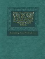 Achim von Arnim und die ihm Nahe Standen: Dritter Band, Achim von Arnim und Jacob und Wilhelm Grimm. 1017223130 Book Cover