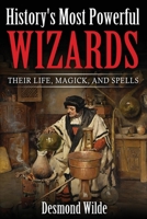 History’s Most Powerful Wizards: Their Life, Magick and Spells 1535433779 Book Cover