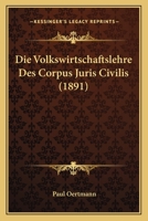Die Volkswirtschaftslehre Des Corpus Juris Civilis (1891) 1017514763 Book Cover
