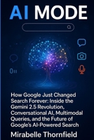 AI MODE: How Google Just Changed Search Forever: Inside the Gemini 2.5 Revolution, Conversational AI, Multimodal Queries, and the Future of Google’s AI-Powered Search B0FGNNJJBX Book Cover