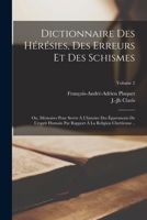 Dictionnaire des hérésies, des erreurs et des schismes: Ou, Mémoires pour servir à l'histoire des égarements de l'esprit humain par rapport à la religion chrétienne ..; Volume 2 1019238313 Book Cover