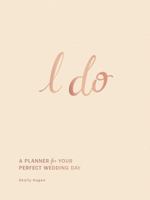 I Do: A Planner for Your Perfect Wedding Day 1507222475 Book Cover