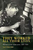 They Worked All Their Lives: Women Of The Urban Poor In England, 1880 1939 0719024366 Book Cover