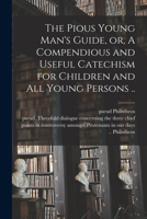 The Pious Young Man's Guide, or, A Compendious and Useful Catechism for Children and All Young Persons .. 101511301X Book Cover