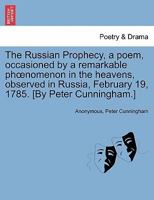 The Russian Prophecy: A Poem, Occasioned by a Remarkable Phoenomenon in the Heavens, Observed in Russia, February 19, 1785 1241181276 Book Cover