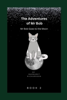 The Adventures of Mr Bob: Mr Bob Goes to The Moon B0C9S89ZZH Book Cover