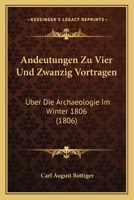 Andeutungen Zu Vier Und Zwanzig Vortragen: Uber Die Archaeologie Im Winter 1806 (1806) 1168084148 Book Cover