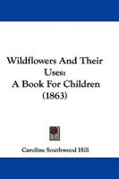 Wildflowers And Their Uses: A Book For Children 1104530333 Book Cover