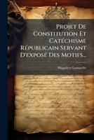 Projet de constitution et catéchisme républicain servant d'exposé des motifs 1274343828 Book Cover
