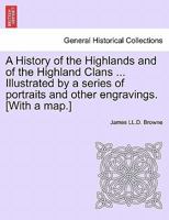 A History of the Highlands and of the Highland Clans ... Illustrated by a series of portraits and other engravings. [With a map.] 124155045X Book Cover