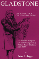 Gladstone: The Making of a Christian Politician: The Personal Religious Life and Development of William Ewart Gladstone, 1809-1832 1556350120 Book Cover