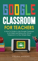 Google Classroom for Teachers: A How-To Guide to Use Google Classroom to Its Fullest and Setup your Virtual Classroom in a Few Simple Steps 1914176014 Book Cover