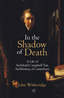 In the Shadow of Death: Archibald Campbell Tait, Archbishop of Canterbury 0227177444 Book Cover