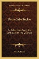 Uncle Gabe Tucker: Or Reflections, Song And Sentiment In The Quarters 1432678418 Book Cover