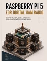 Raspberry Pi 5 for Digital Ham Radio: Build FT8, FT4, WSPR, JS8Call, APRS, Winlink, and Automated Digital Communication Stations B0HGK47H2Q Book Cover