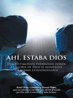 Ahi, Estaba Dios: DOS Testimonios Poderosos Donde La Gloria de Dios Se Manifesto En Forma Extraordinaria 1463387091 Book Cover