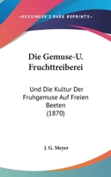 Die Gemuse-U. Fruchttreiberei: Und Die Kultur Der Fruhgemuse Auf Freien Beeten (1870) 1161094296 Book Cover