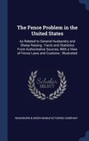 The Fence Problem in the United States: As Related to General Husbandry and Sheep Raising: Facts and Statistics From Authoritative Sources, With a View of Fence Laws and Customs: Illustrated 1022500376 Book Cover