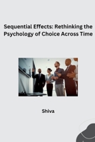 Sequential Effects: Rethinking the Psychology of Choice Across Time 3384277090 Book Cover