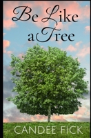 Be Like a Tree: The Keys to a Fruitful Life 0615754597 Book Cover