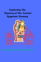 Exploring the Mystery of the Ancient Egyptian Mummy: Unveiling the Riddles of the Pharaohs B0BXNN42SZ Book Cover