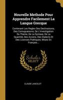 Nouvelle Methode Pour Apprendre Facilement La Langue Grecque: Contenant Les Regles Des Declinaisons, Des Coniuguaisons, de l'Investigation Du Theme, de la Syntaxe, de la Quantit�, Des Accens, Des Dial 1019173963 Book Cover