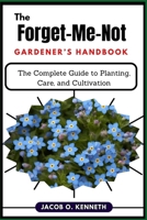 The Forget-Me-Not Gardener’s Handbook: The Complete Guide to Planting, Care, and Cultivation B0DY962PV3 Book Cover