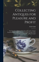 Collecting Antiques for Pleasure and Profit; the Narrative of Twenty-five Years Search for Antique Furniture, Prints, China, Paintings and Other Works ... Copiously Pictured With Many Fine Examples 1017694966 Book Cover