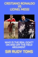 Cristiano Ronaldo vs Lionel Messi: Who is the real GOAT? On and of the field argument B0B7QDH11X Book Cover