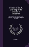 Address of Col. A. Blanding, to the Citizens of Charleston: Convened in Town Meeting, on the Louisville, Cincinnati, and Charleston Rail Road 135538365X Book Cover