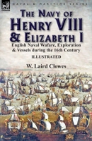 The Navy of Henry VIII & Elizabeth I: English Naval Wafare, Exploration & Vessels during the 16th Century 1782826777 Book Cover