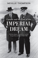 Canada and the End of the Imperial Dream: Beverley Baxter's Reports from London Through War and Peace, 1936-1960 0199003939 Book Cover