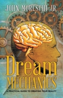 Dream Mechanics: A Practical Guide to Creating Your Reality 1504373006 Book Cover