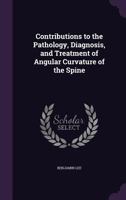 Contributions to the Pathology, Diagnosis, and Treatment of Angular Curvature of the Spine 1356894909 Book Cover