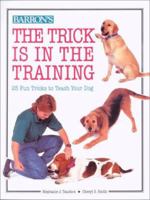 The Trick Is in the Training: 25 Fun Tricks to Teach Your Dog 0764104926 Book Cover