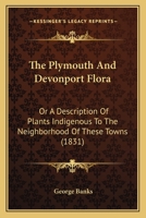 The Plymouth And Devonport Flora: Or A Description Of Plants Indigenous To The Neighborhood Of These Towns 112033800X Book Cover