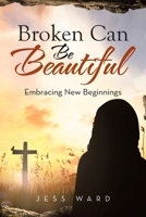 Broken Can Be Beautiful: Embracing New Beginnings B0FJ2STY57 Book Cover