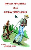 Raucous Adventures of an Alaskan Tramp Logger 1412007925 Book Cover