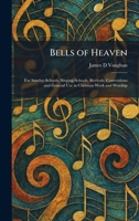 Bells of Heaven: For Sunday-Schools, Singing-Schools, Revivals, Conventions and General Use in Christian Work and Worship 1025296435 Book Cover